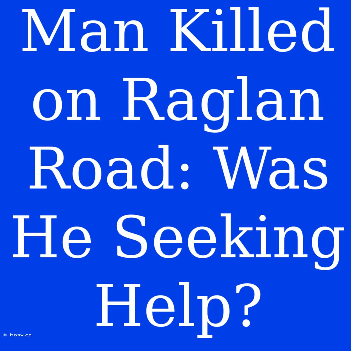 Man Killed On Raglan Road: Was He Seeking Help?