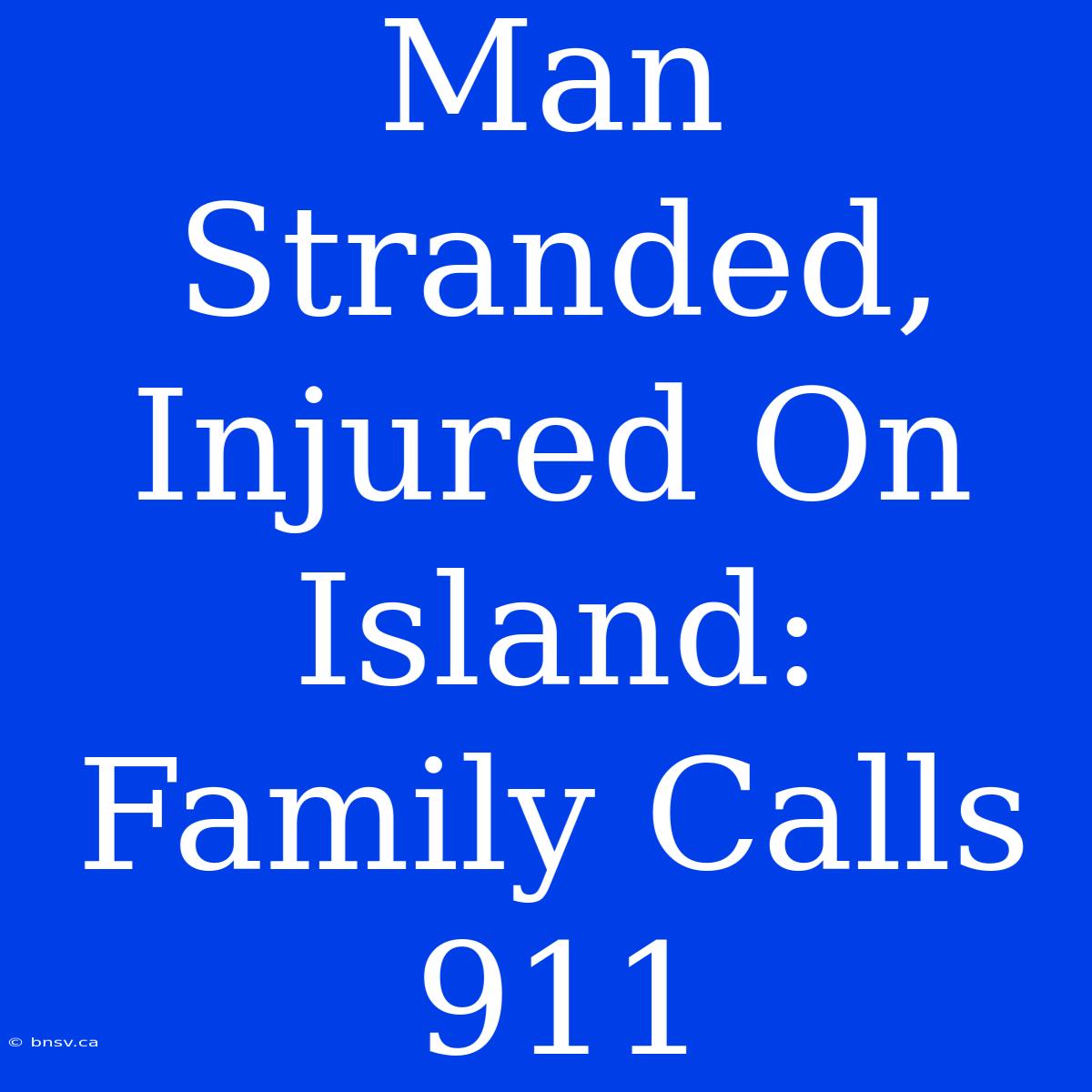 Man Stranded, Injured On Island: Family Calls 911