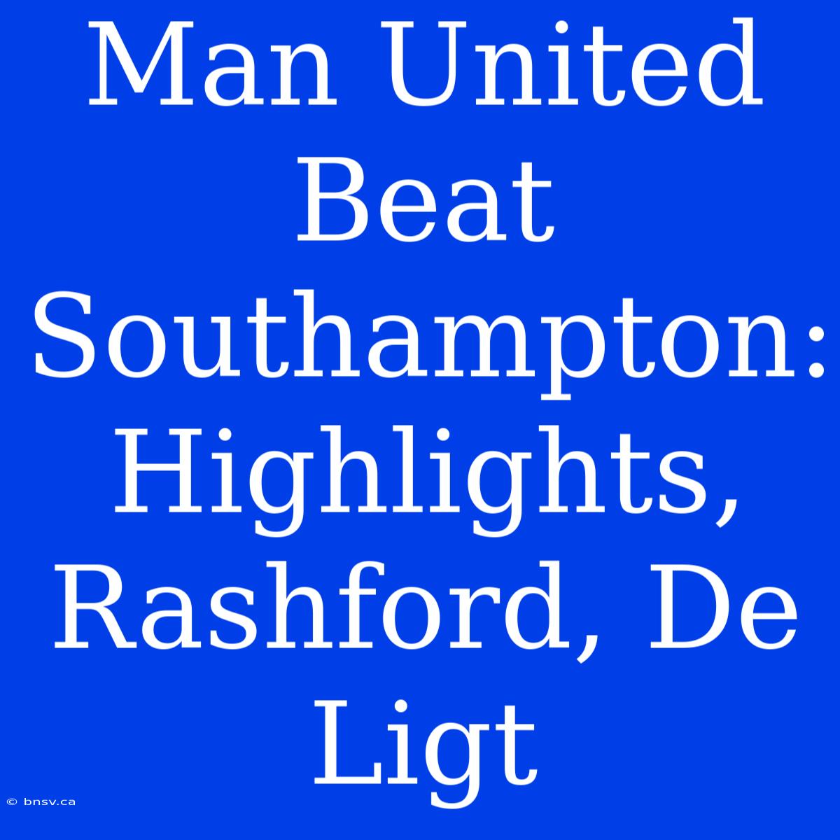 Man United Beat Southampton: Highlights, Rashford, De Ligt