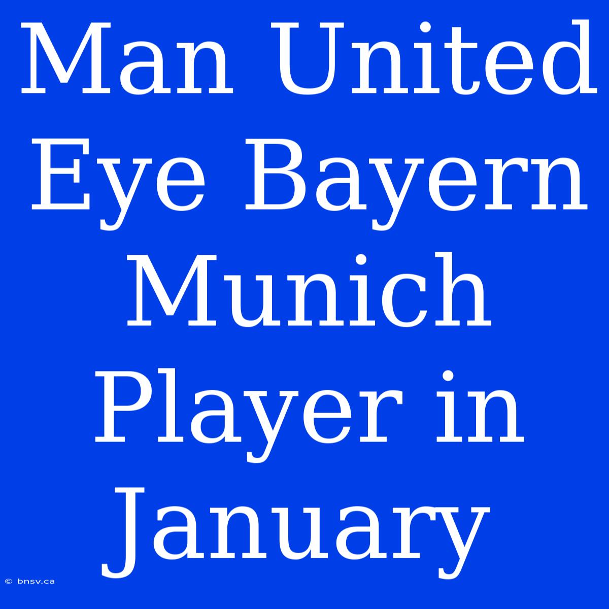 Man United Eye Bayern Munich Player In January