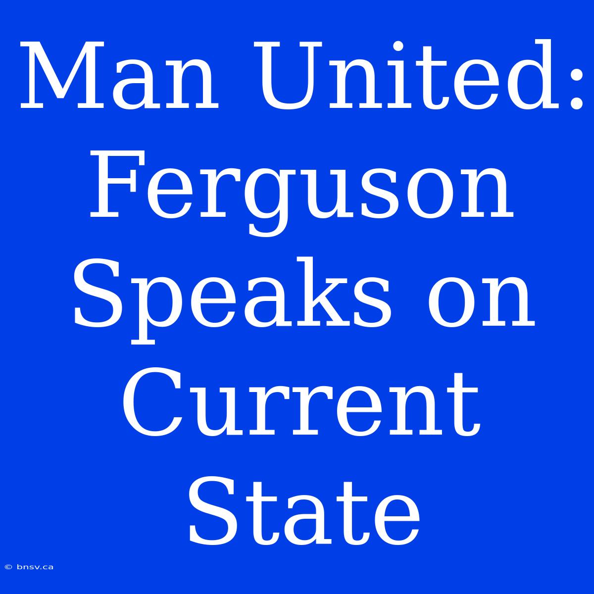 Man United: Ferguson Speaks On Current State