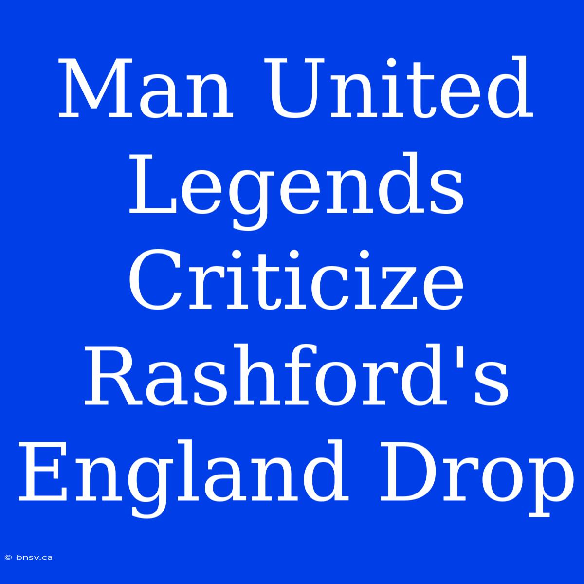 Man United Legends Criticize Rashford's England Drop