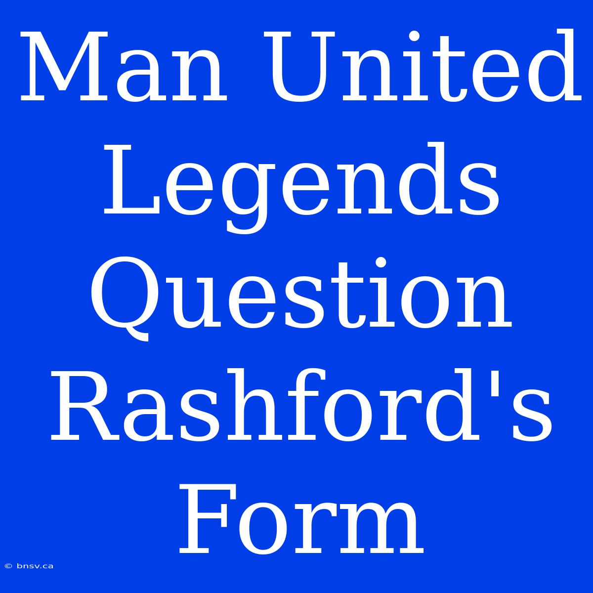 Man United Legends Question Rashford's Form