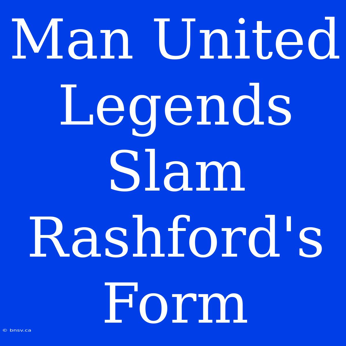 Man United Legends Slam Rashford's Form