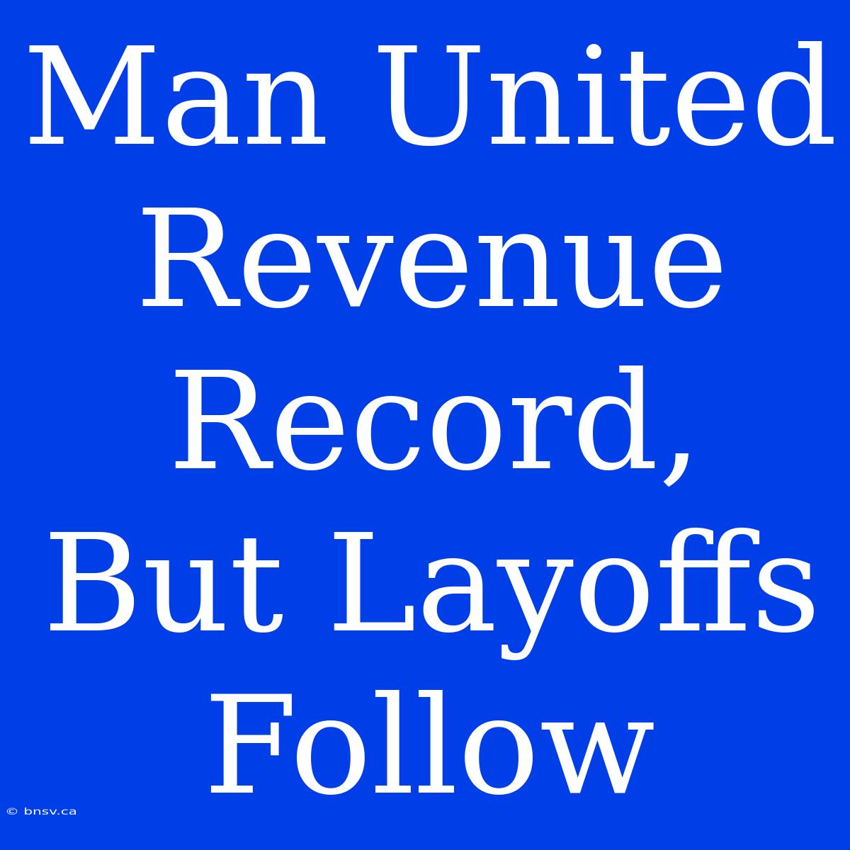 Man United Revenue Record, But Layoffs Follow