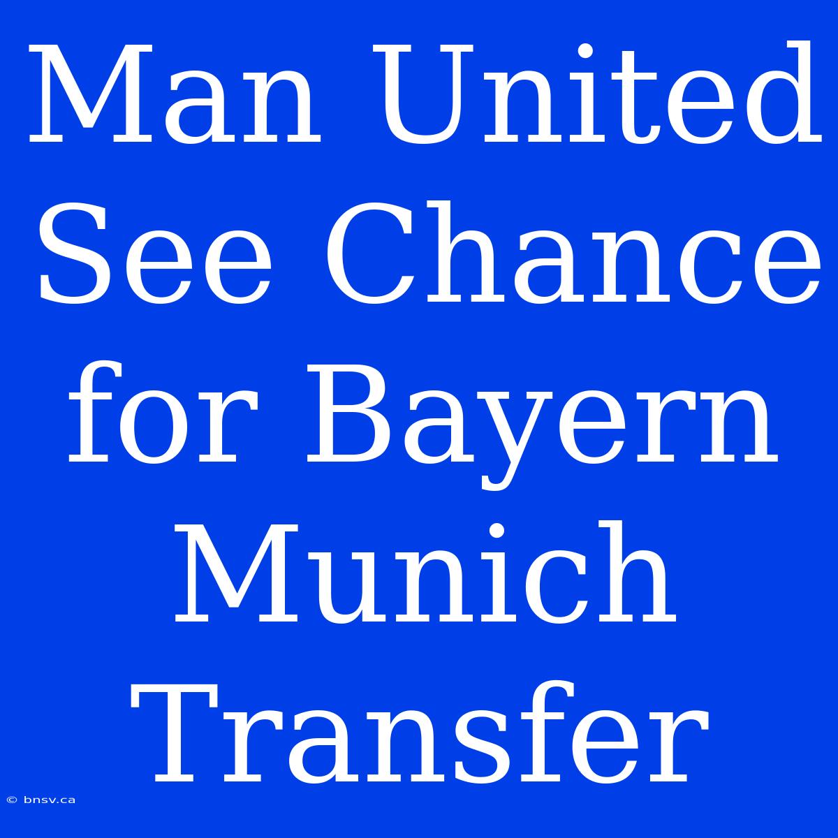 Man United See Chance For Bayern Munich Transfer