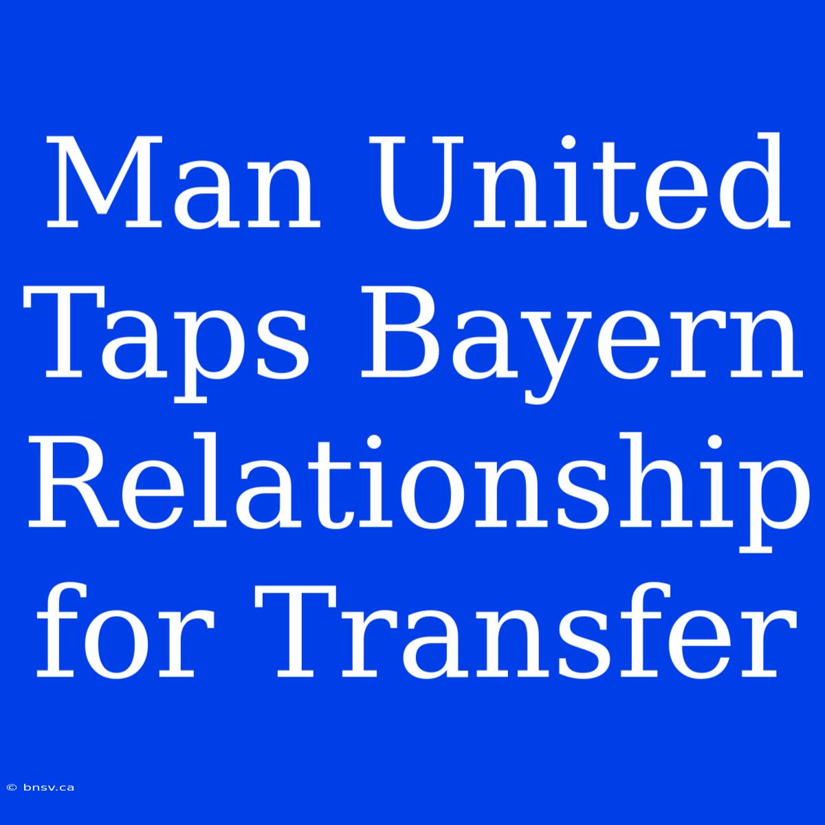 Man United Taps Bayern Relationship For Transfer