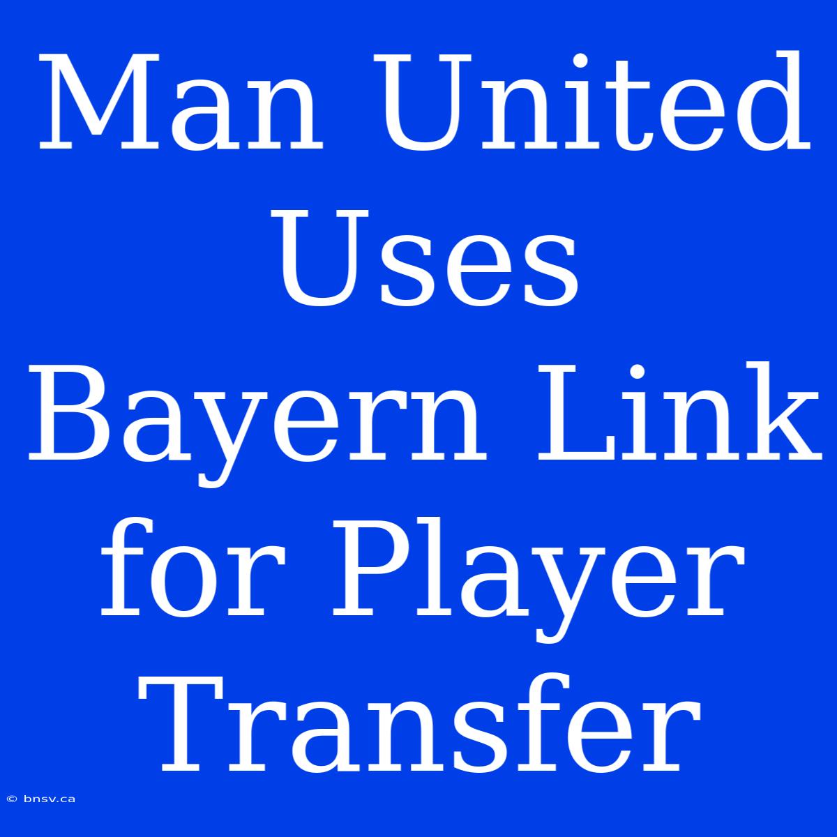 Man United Uses Bayern Link For Player Transfer