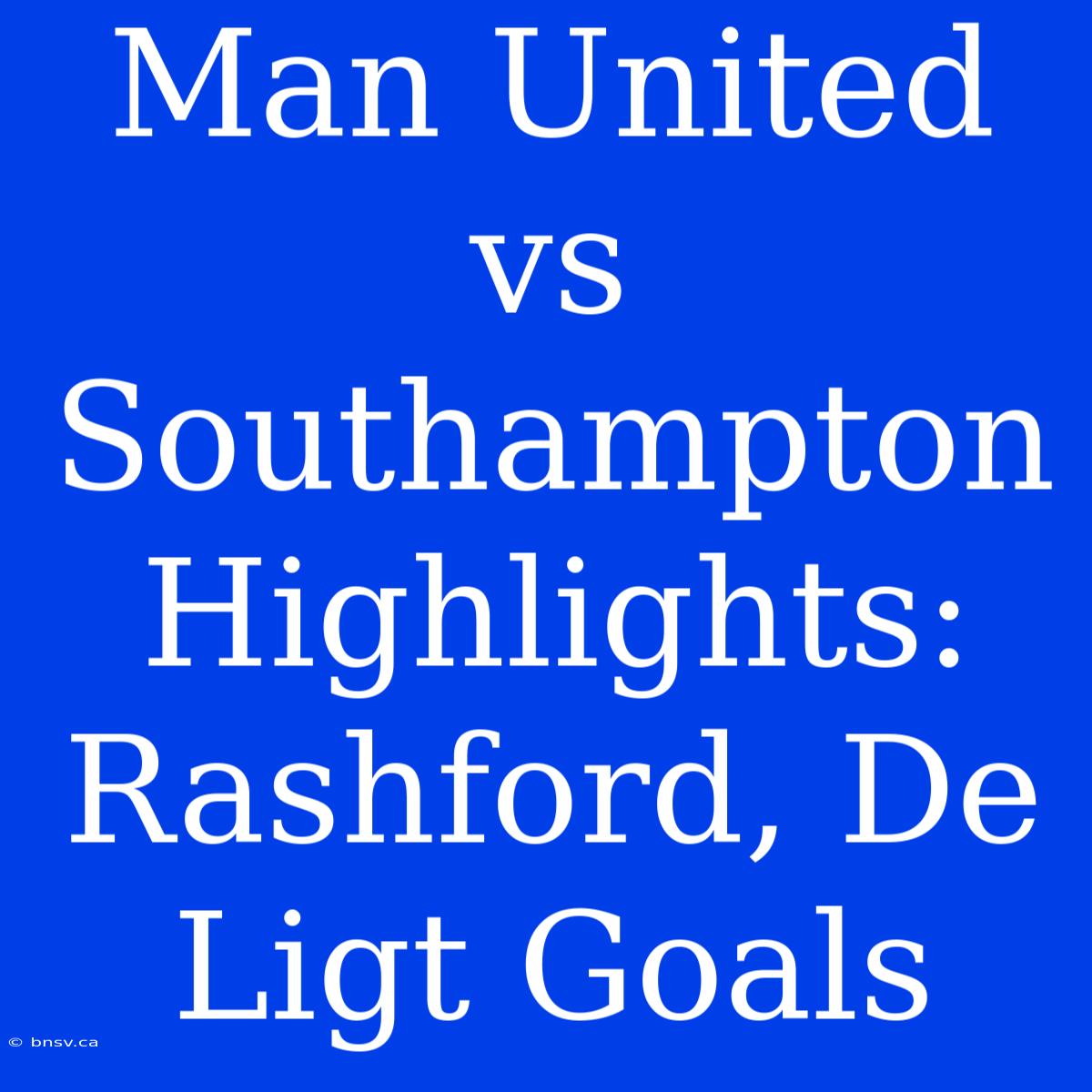 Man United Vs Southampton Highlights: Rashford, De Ligt Goals