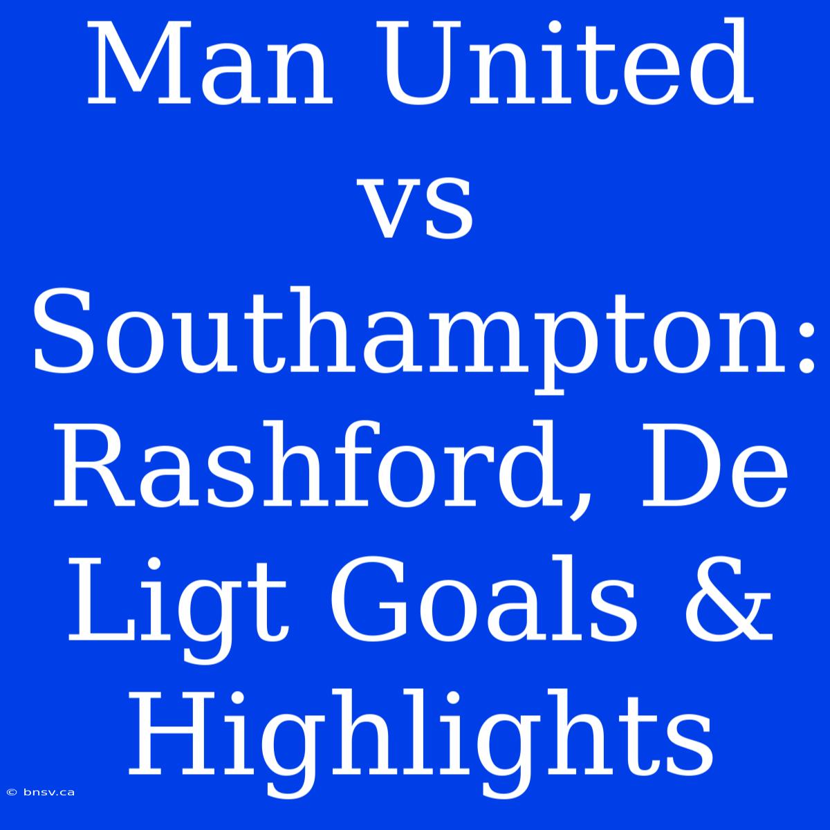 Man United Vs Southampton: Rashford, De Ligt Goals & Highlights