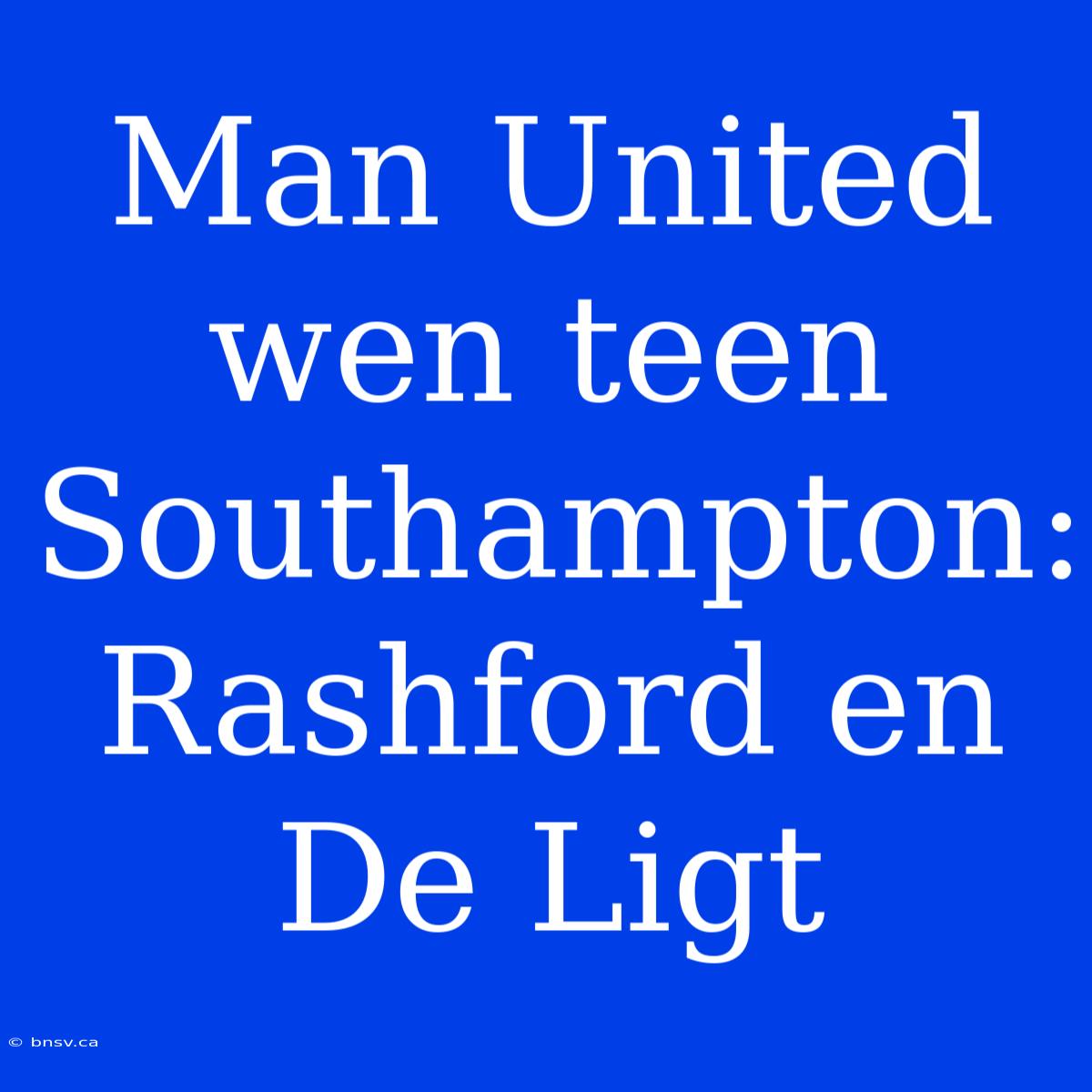 Man United Wen Teen Southampton: Rashford En De Ligt