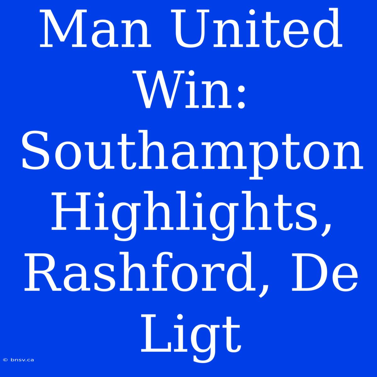 Man United Win: Southampton Highlights, Rashford, De Ligt