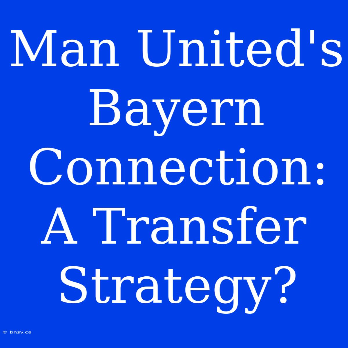 Man United's Bayern Connection: A Transfer Strategy?