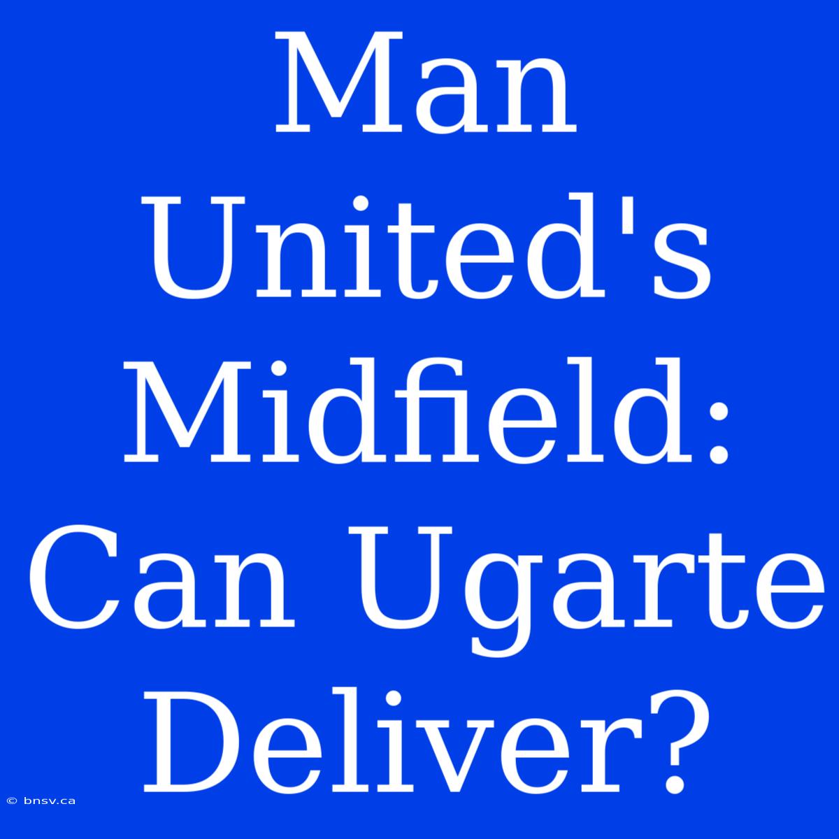 Man United's Midfield: Can Ugarte Deliver?