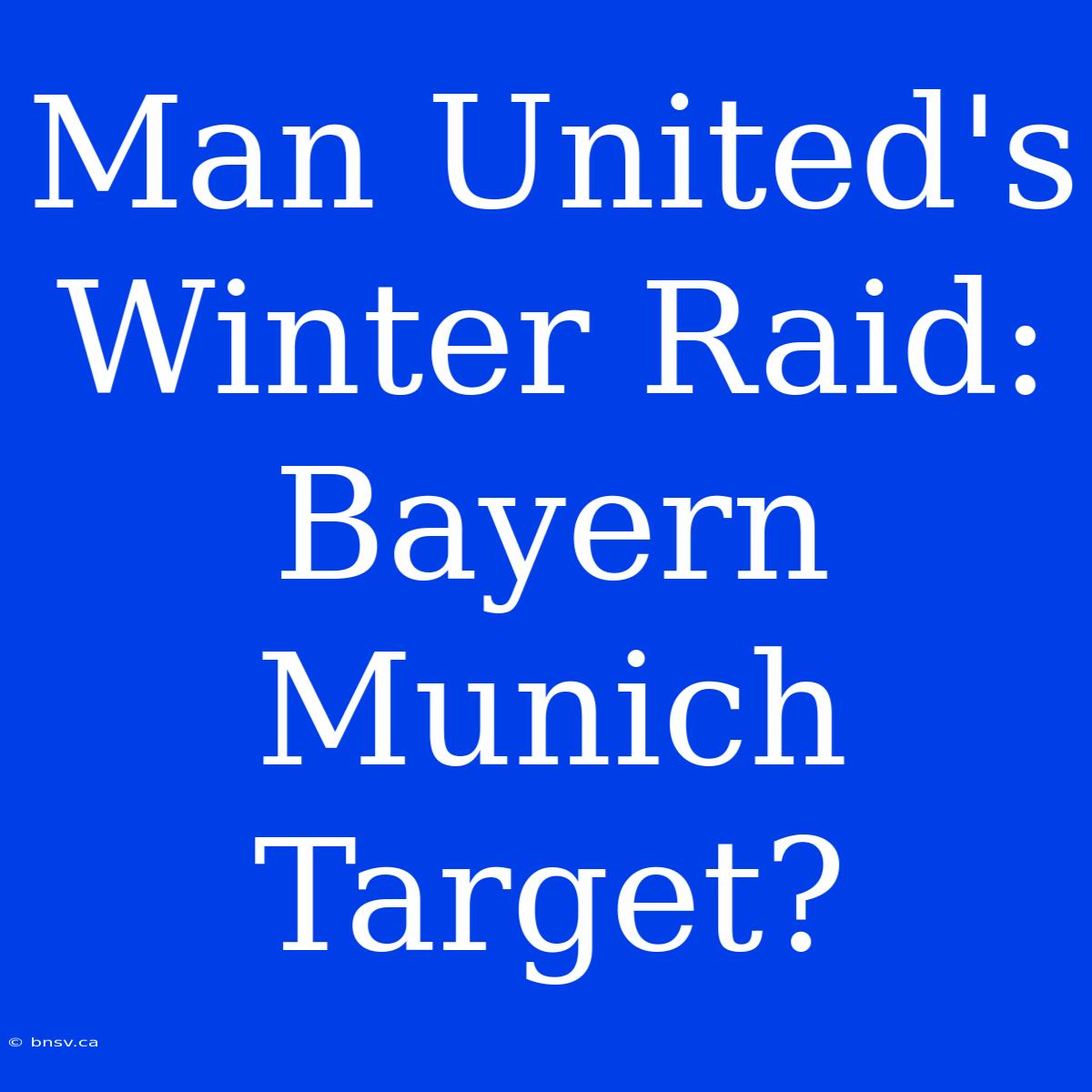 Man United's Winter Raid: Bayern Munich Target?