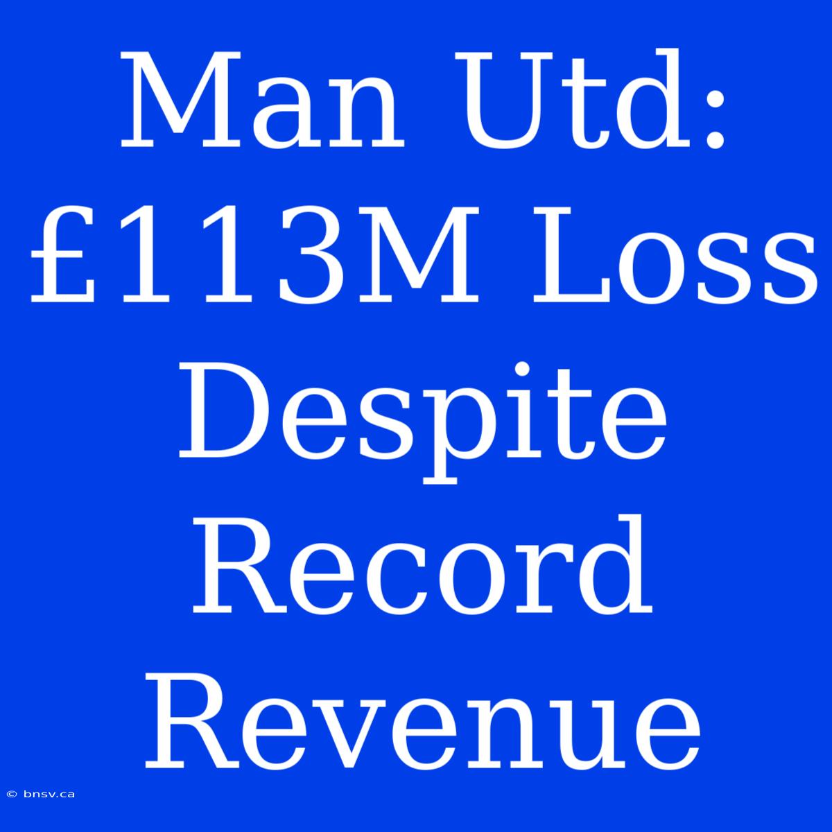 Man Utd: £113M Loss Despite Record Revenue