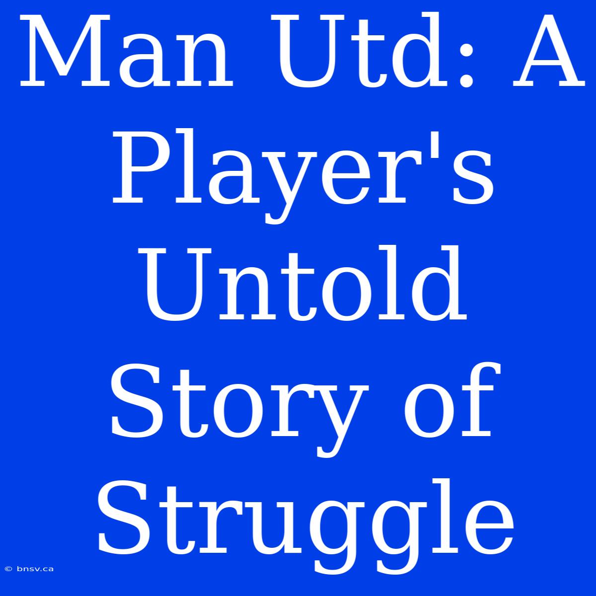 Man Utd: A Player's Untold Story Of Struggle