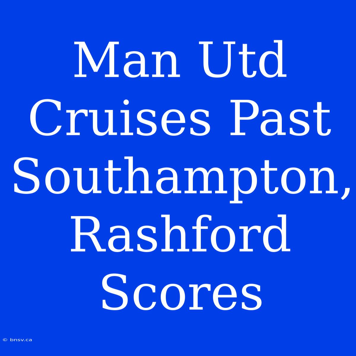 Man Utd Cruises Past Southampton, Rashford Scores