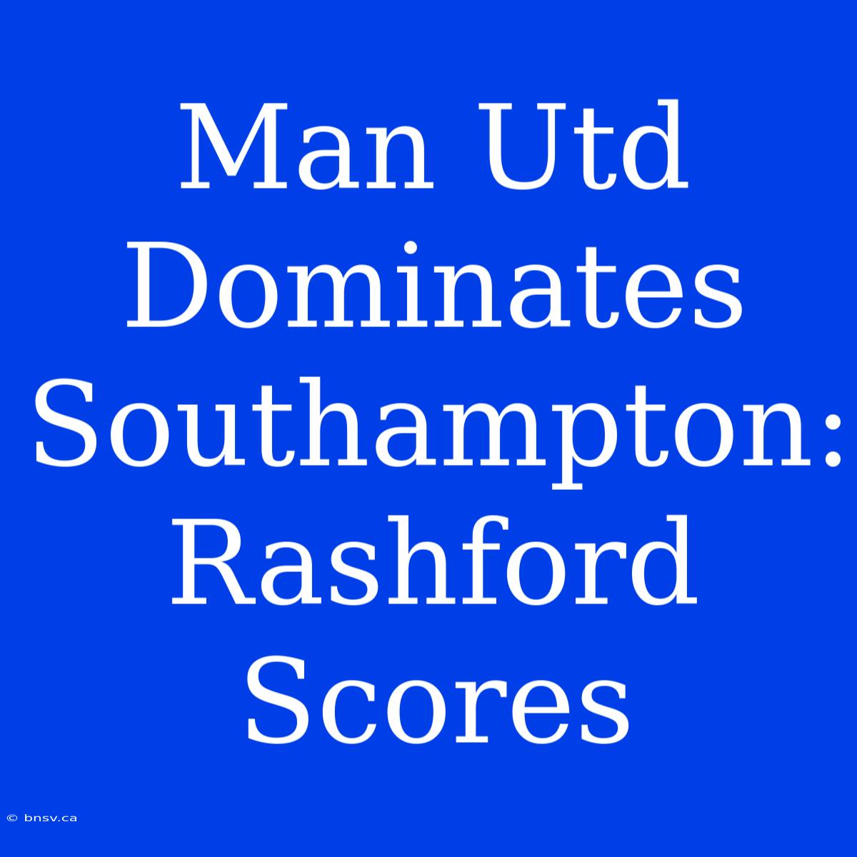 Man Utd Dominates Southampton: Rashford Scores