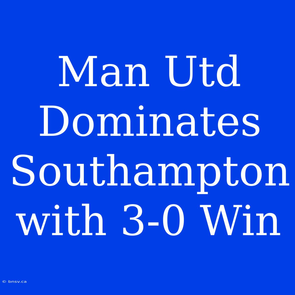 Man Utd Dominates Southampton With 3-0 Win