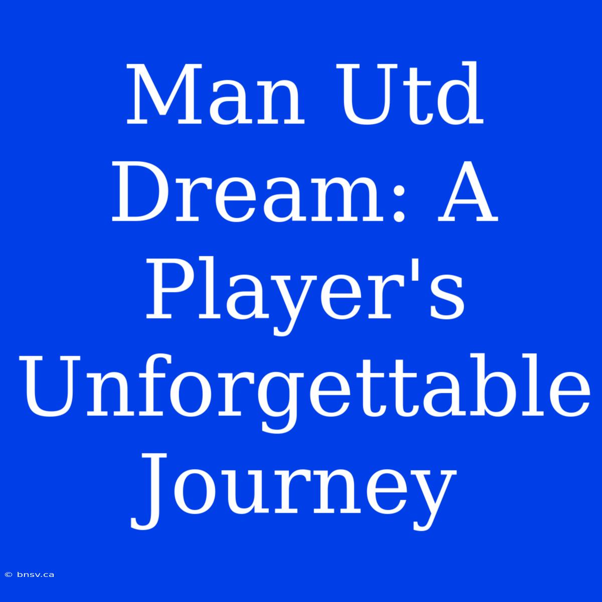 Man Utd Dream: A Player's Unforgettable Journey