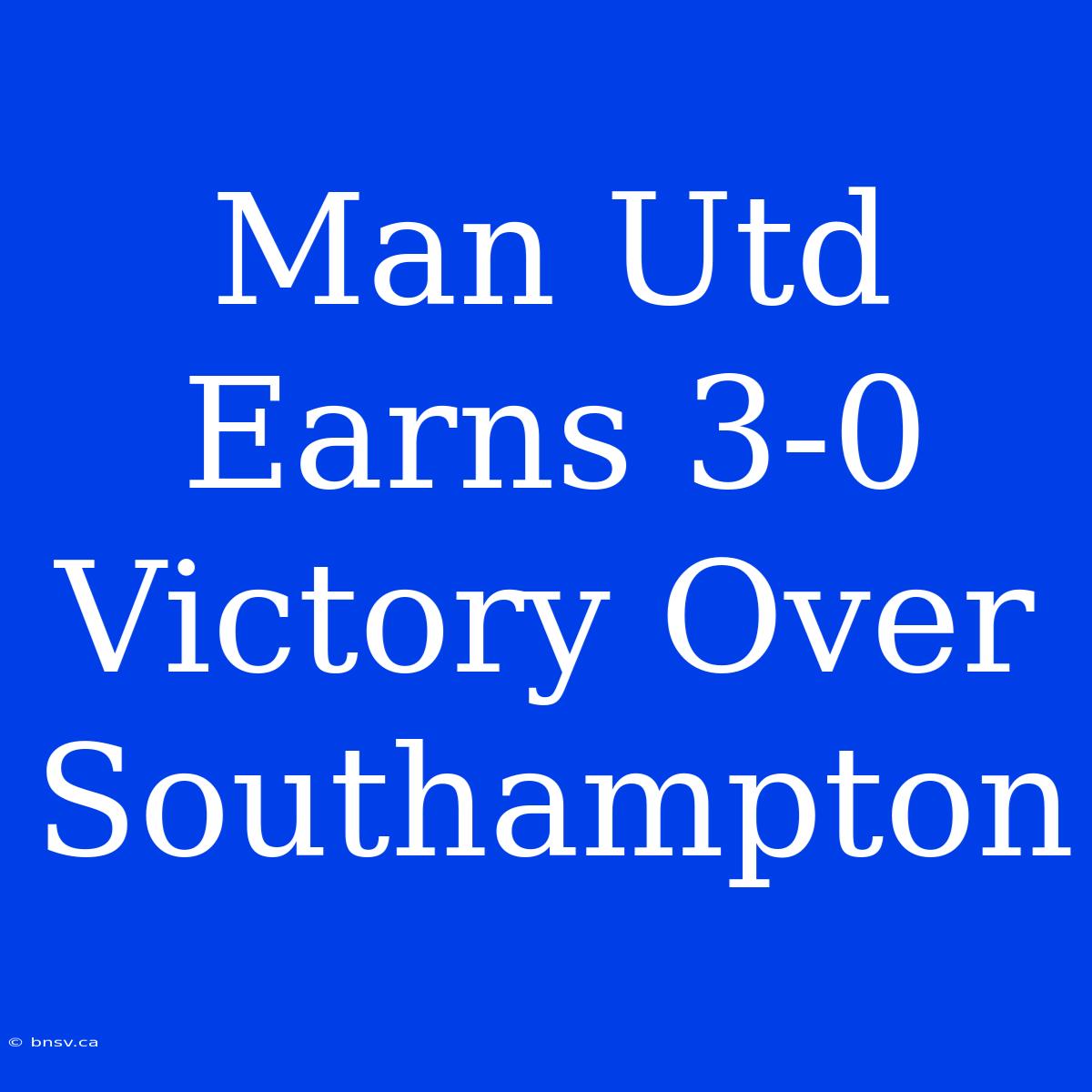 Man Utd Earns 3-0 Victory Over Southampton