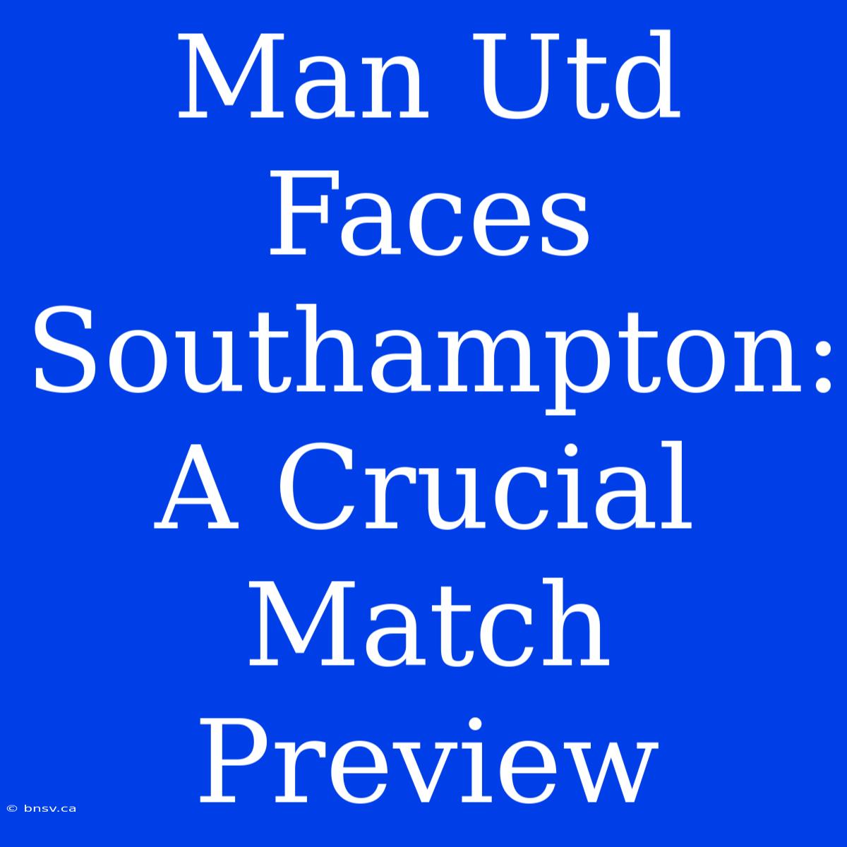 Man Utd Faces Southampton: A Crucial Match Preview