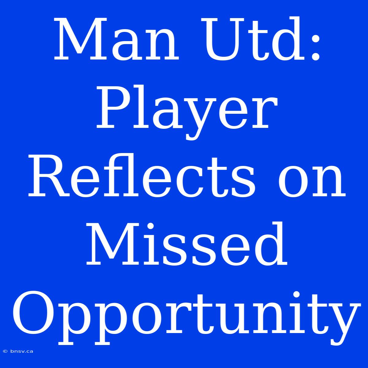 Man Utd: Player Reflects On Missed Opportunity