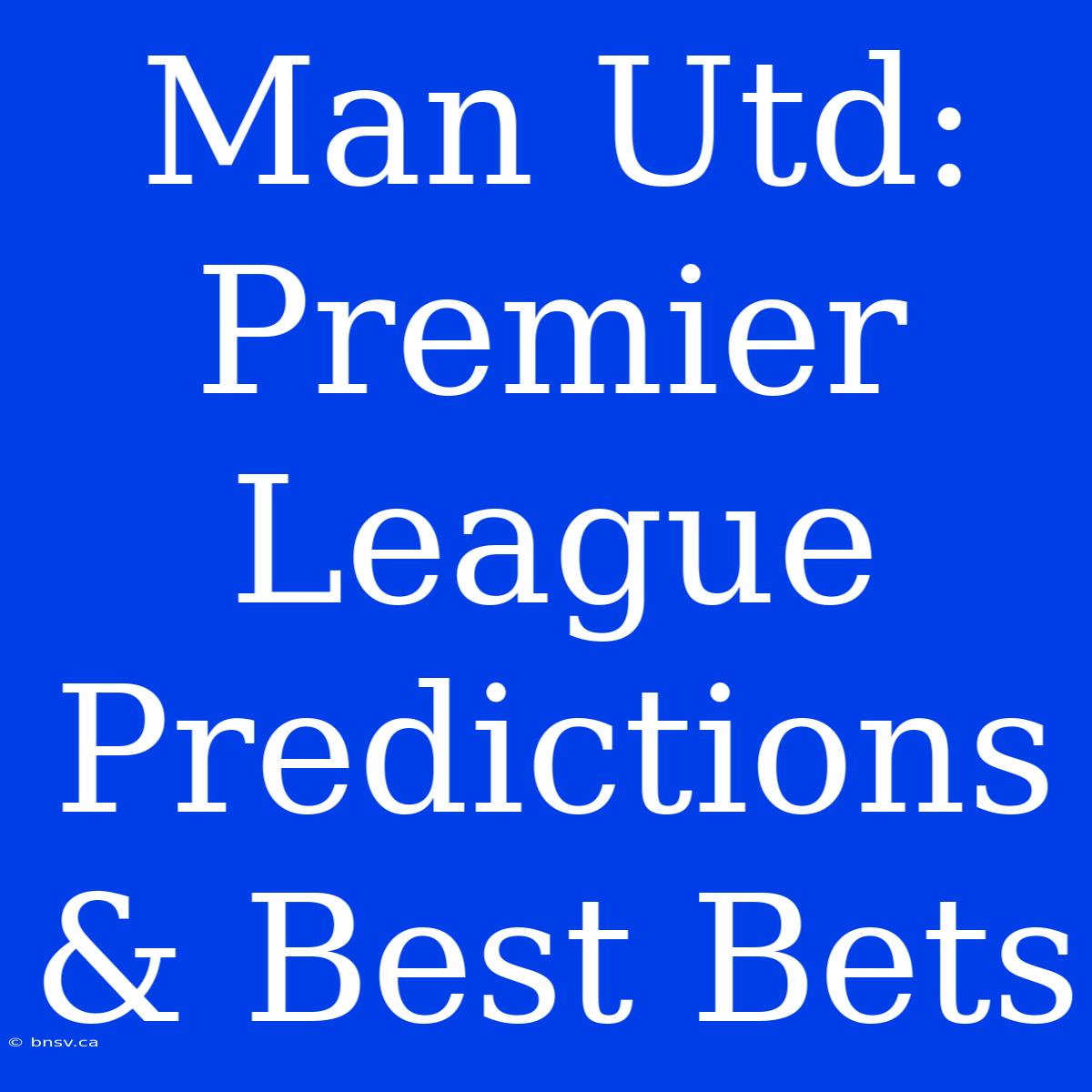 Man Utd: Premier League Predictions & Best Bets