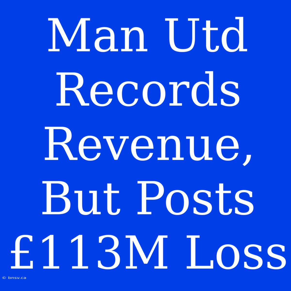 Man Utd Records Revenue, But Posts £113M Loss