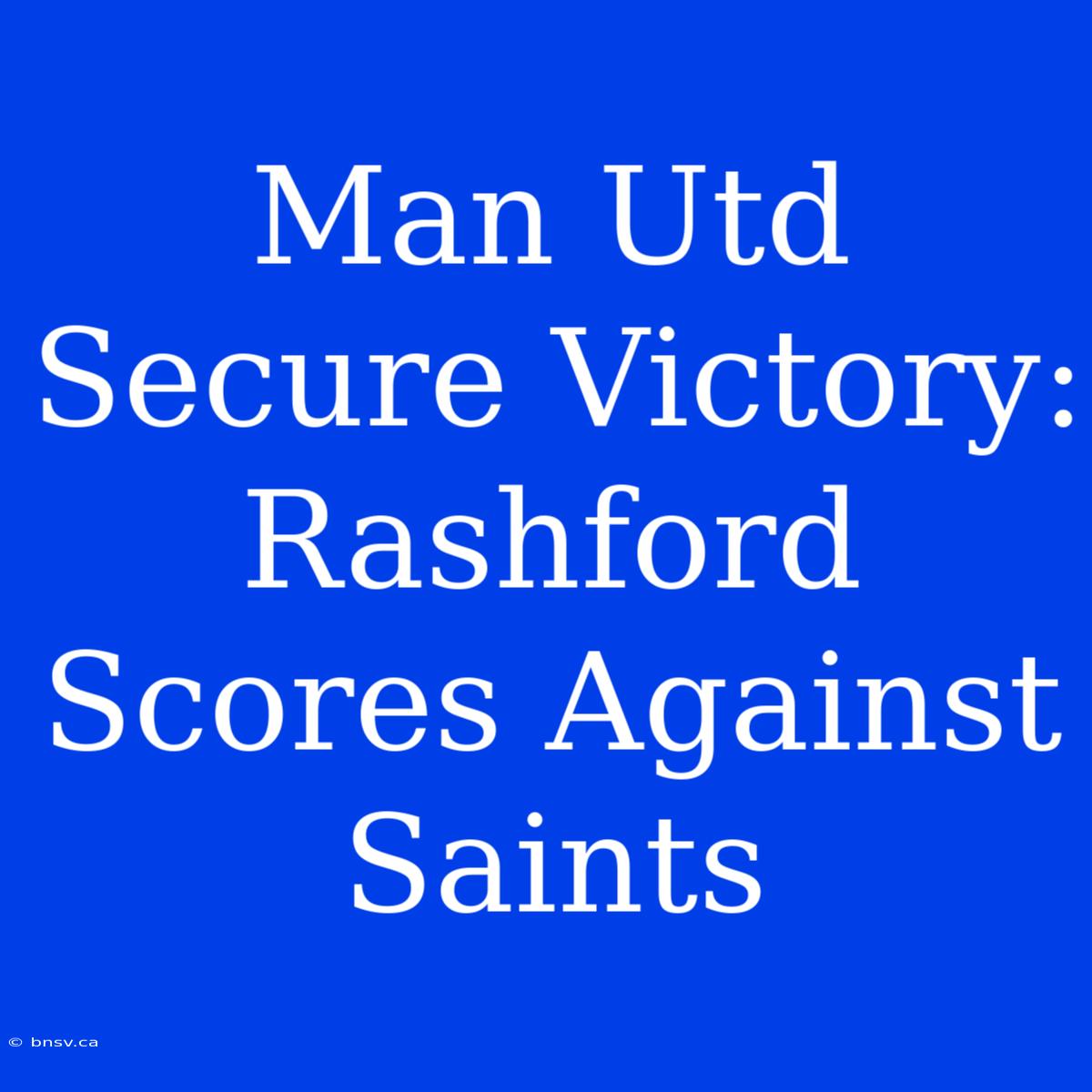 Man Utd Secure Victory: Rashford Scores Against Saints