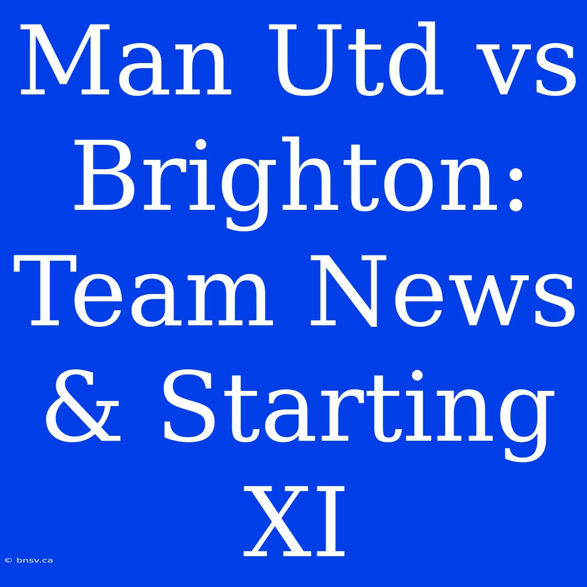 Man Utd Vs Brighton: Team News & Starting XI