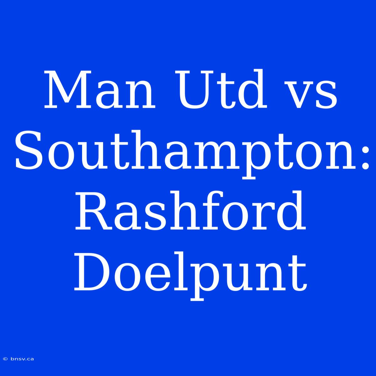 Man Utd Vs Southampton: Rashford Doelpunt