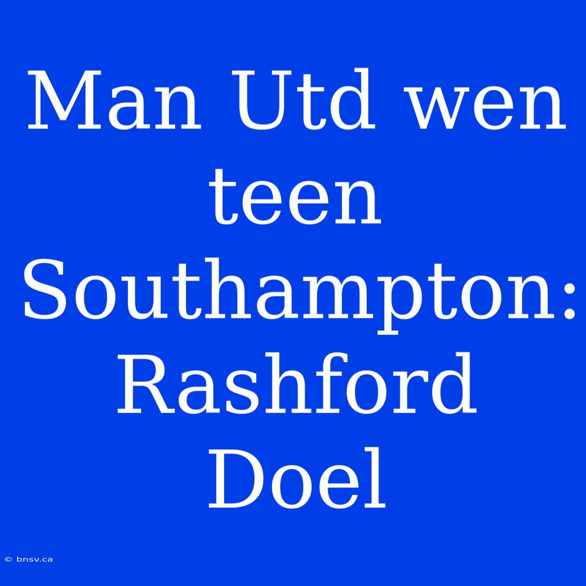 Man Utd Wen Teen Southampton: Rashford Doel