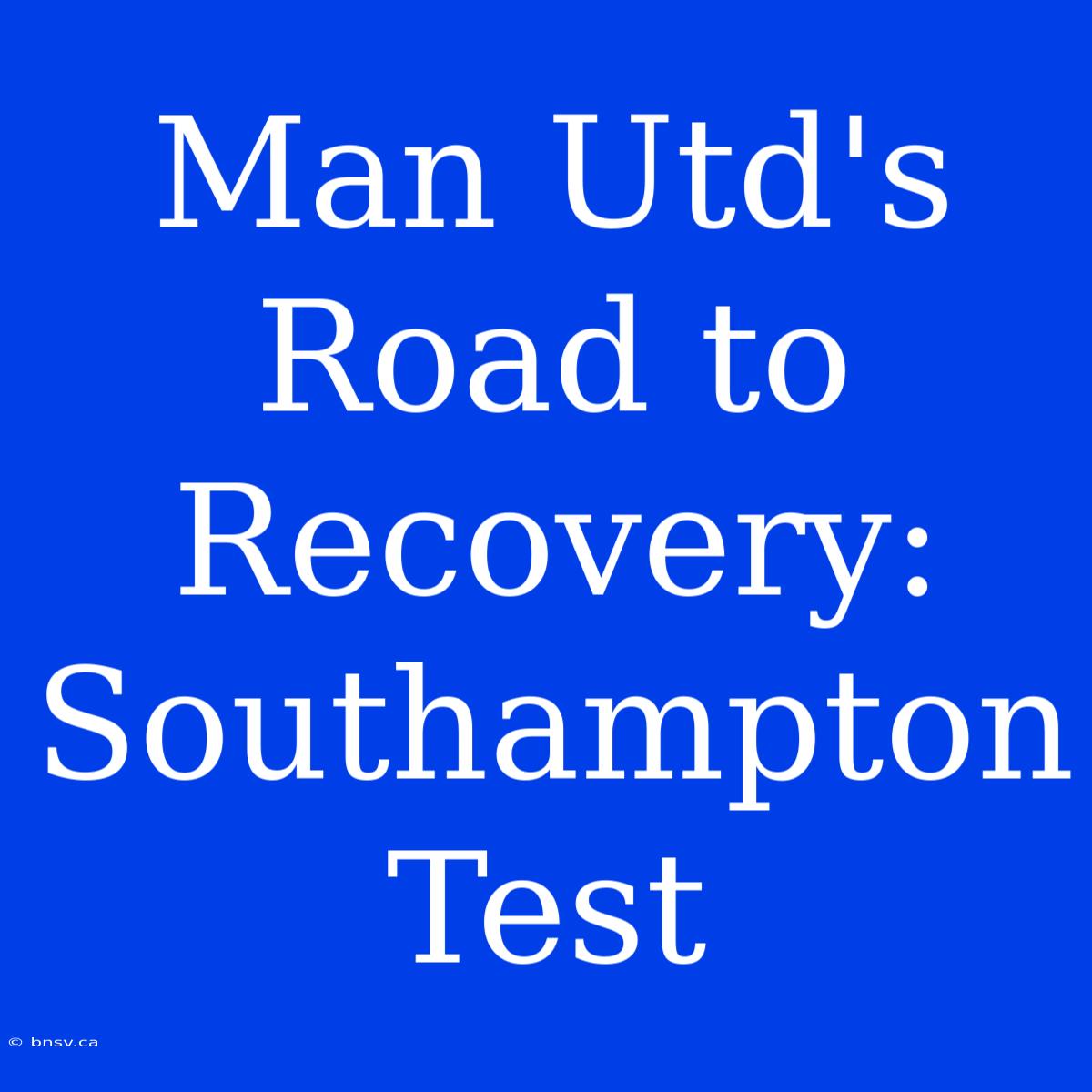 Man Utd's Road To Recovery: Southampton Test