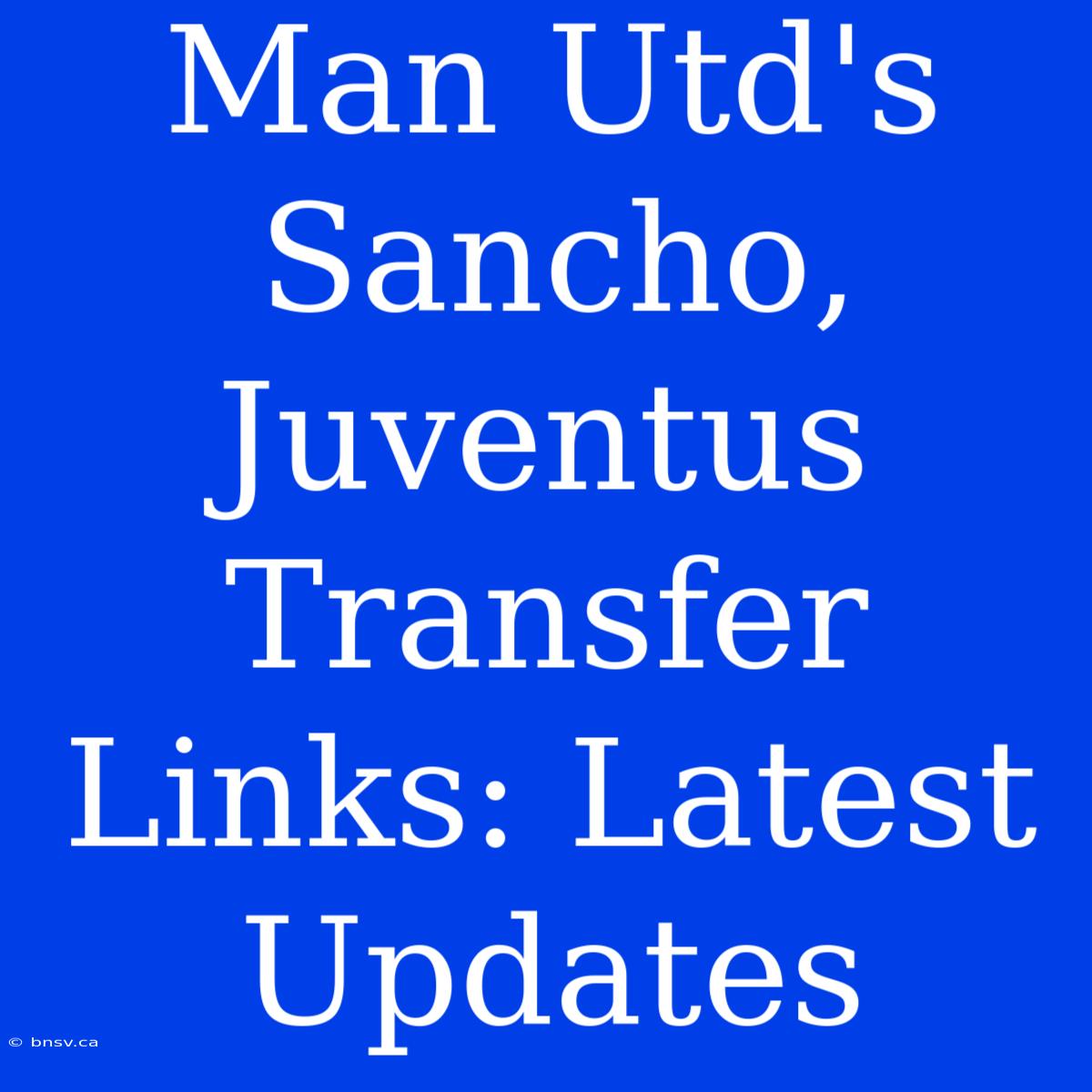 Man Utd's Sancho, Juventus Transfer Links: Latest Updates