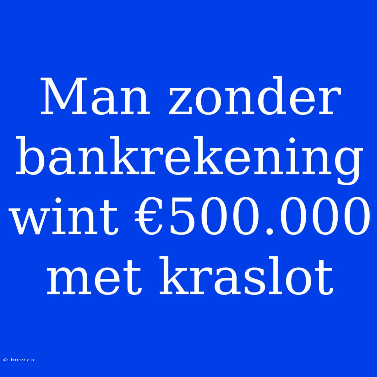 Man Zonder Bankrekening Wint €500.000 Met Kraslot