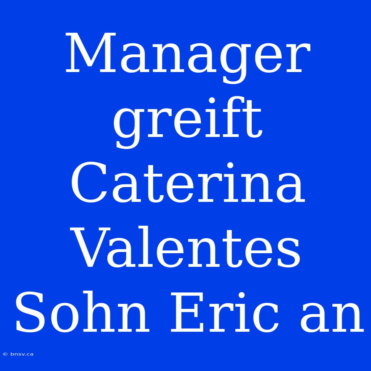 Manager Greift Caterina Valentes Sohn Eric An