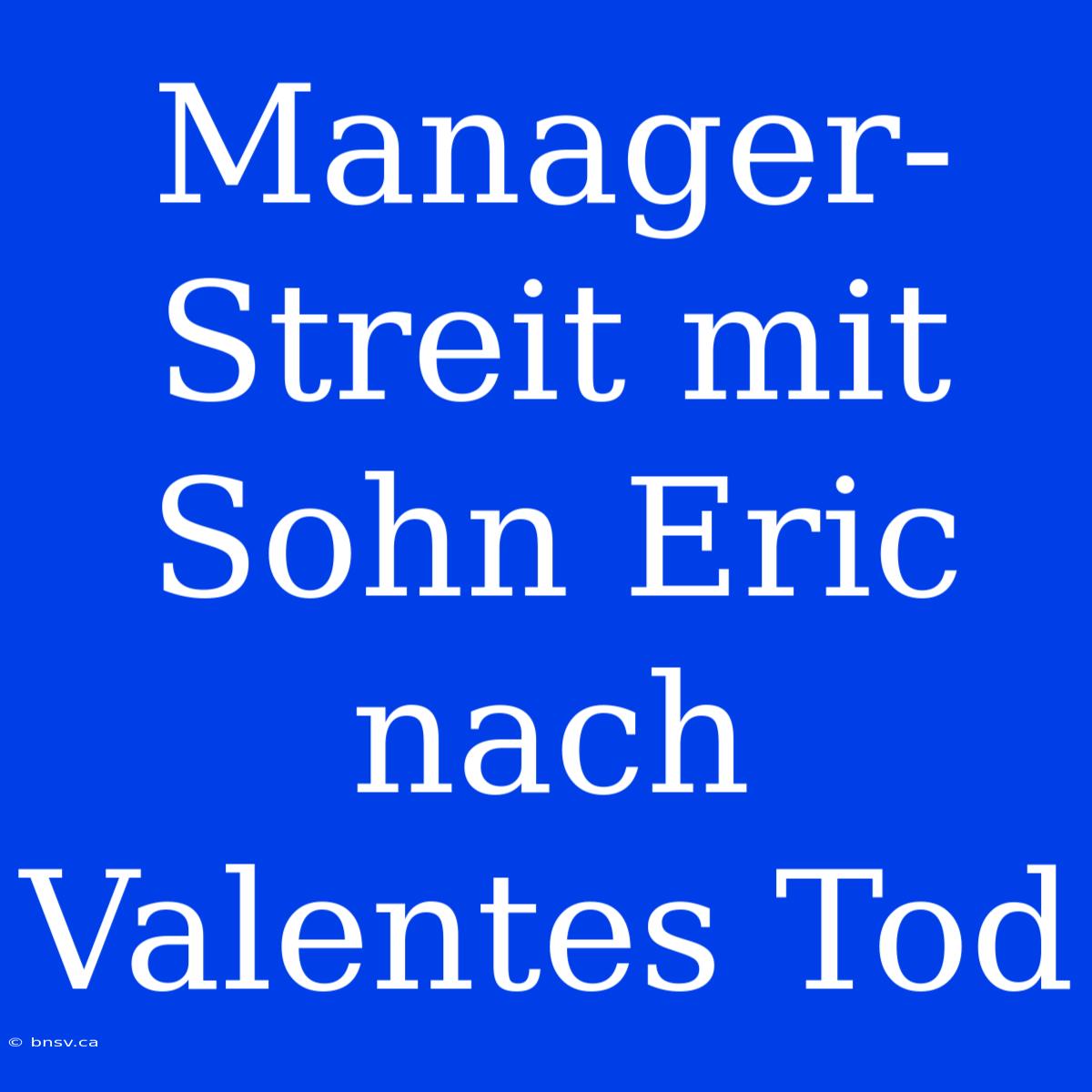 Manager-Streit Mit Sohn Eric Nach Valentes Tod