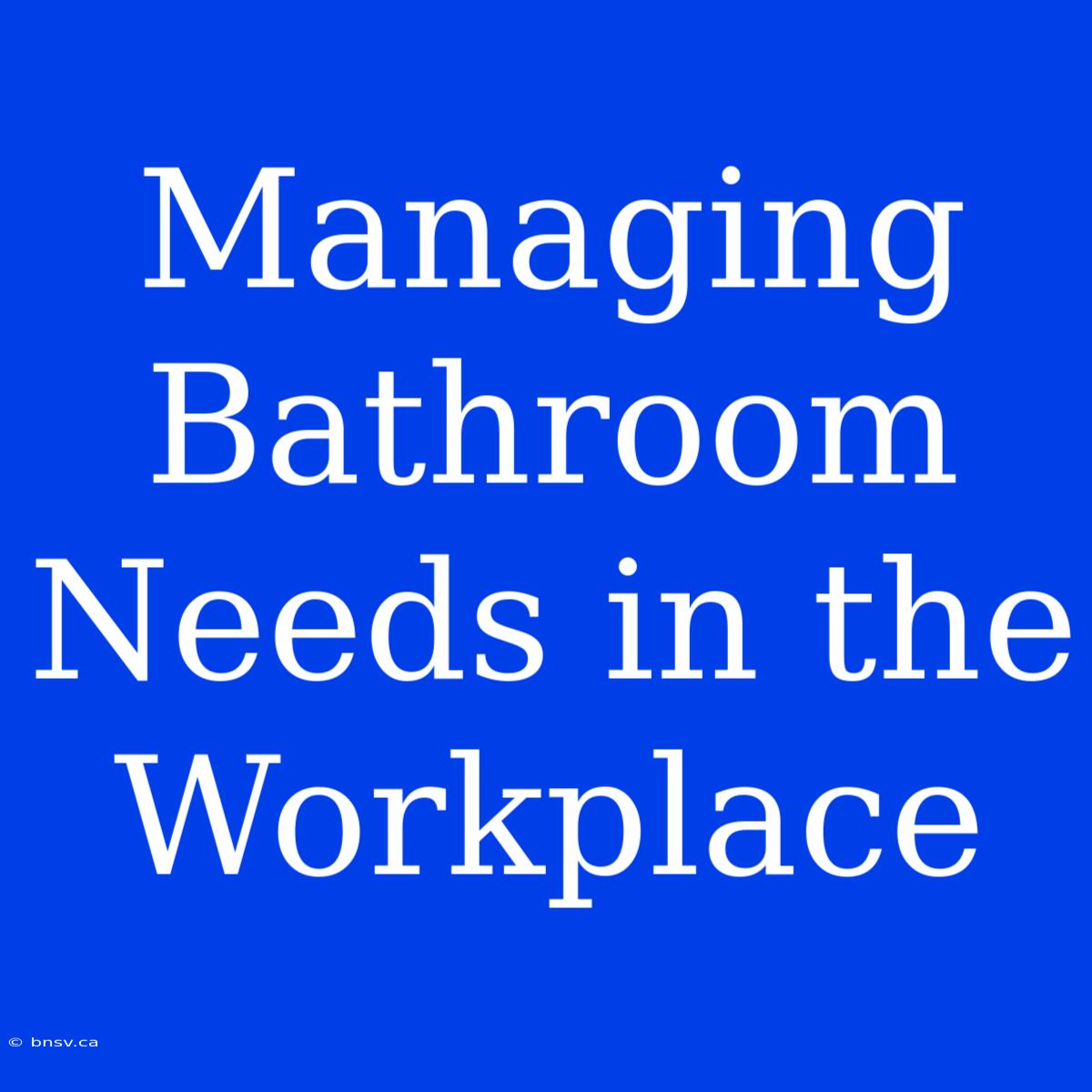 Managing Bathroom Needs In The Workplace