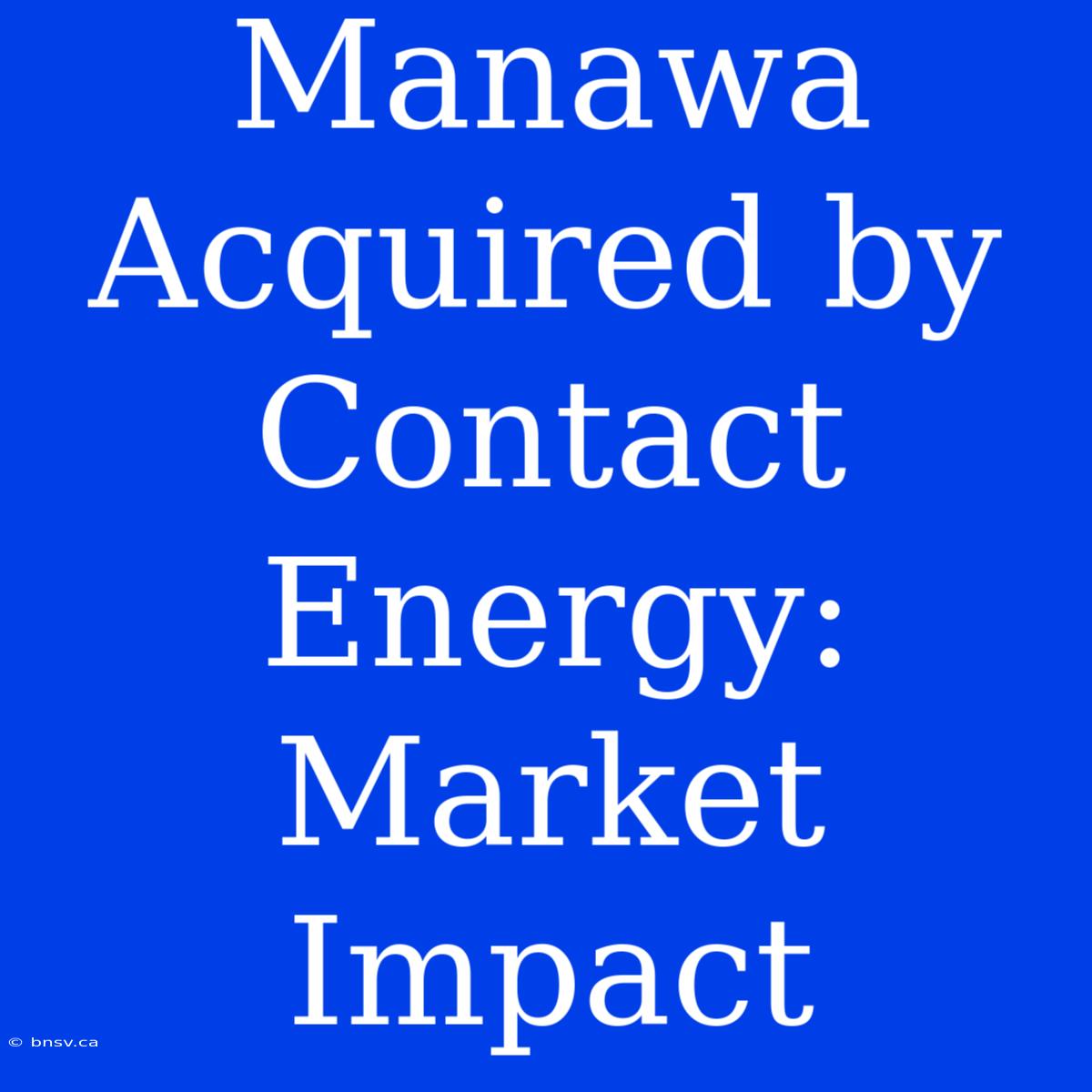 Manawa Acquired By Contact Energy:  Market Impact