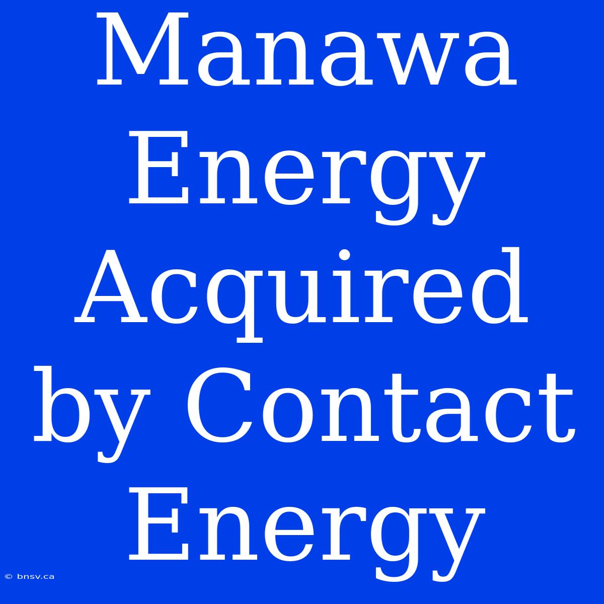 Manawa Energy Acquired By Contact Energy