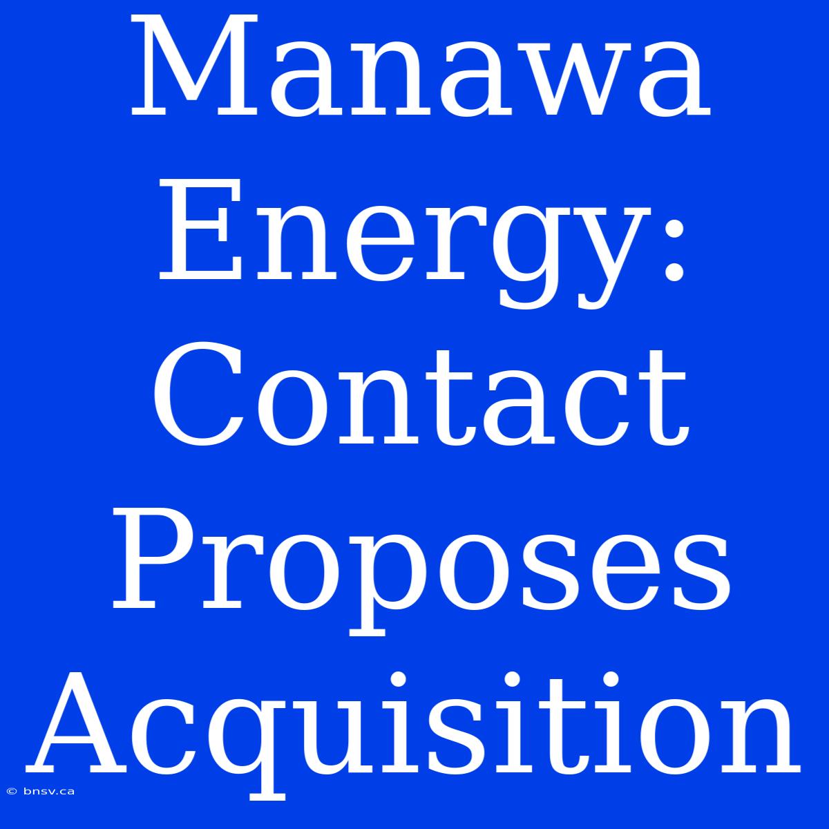 Manawa Energy: Contact Proposes Acquisition