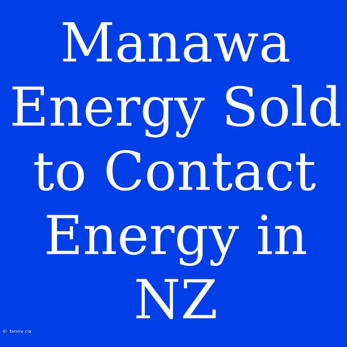 Manawa Energy Sold To Contact Energy In NZ