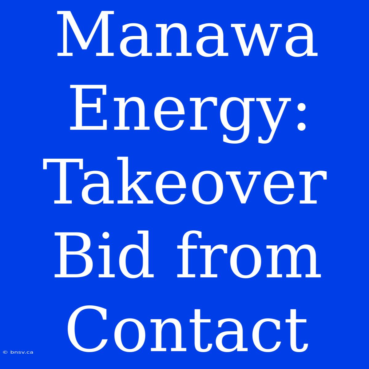 Manawa Energy: Takeover Bid From Contact