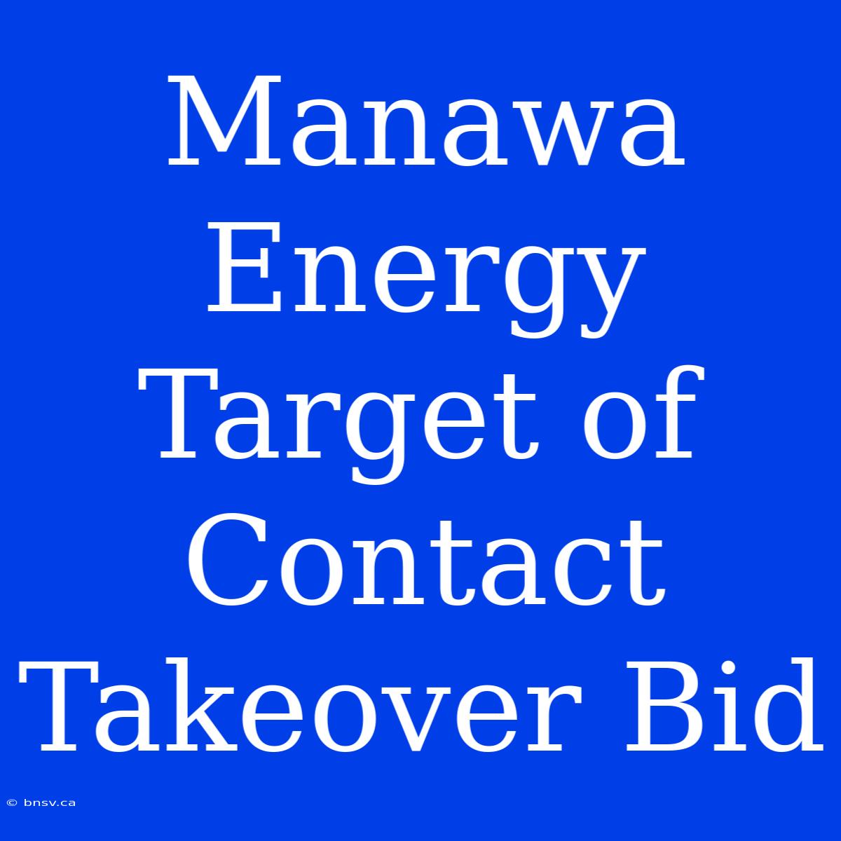 Manawa Energy Target Of Contact Takeover Bid