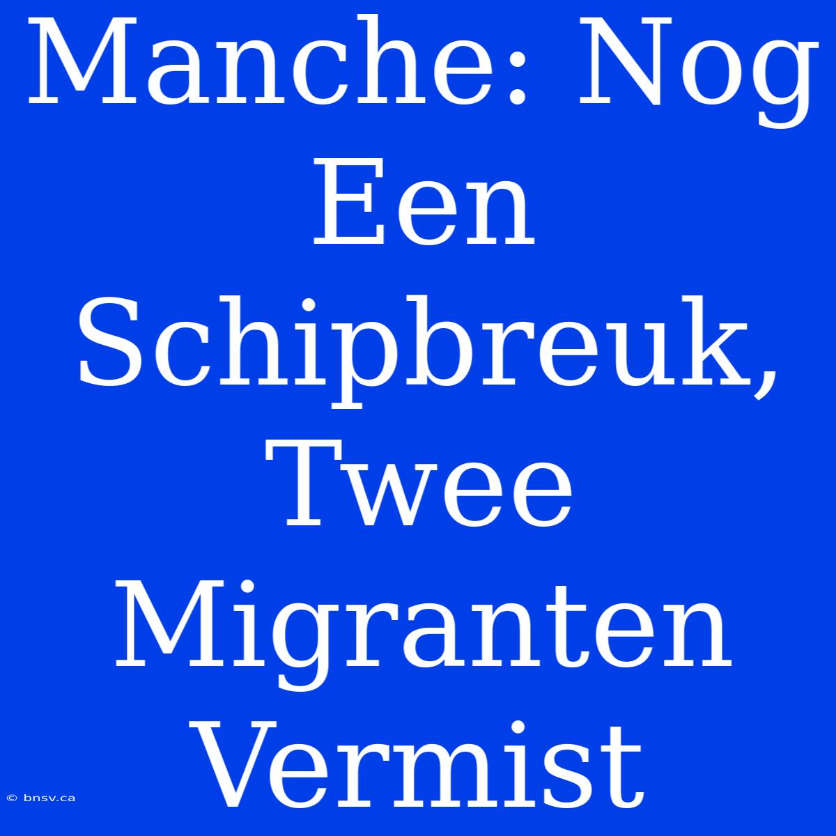 Manche: Nog Een Schipbreuk, Twee Migranten Vermist