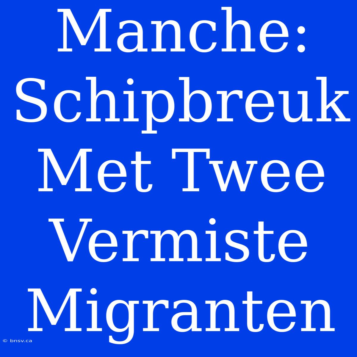 Manche: Schipbreuk Met Twee Vermiste Migranten