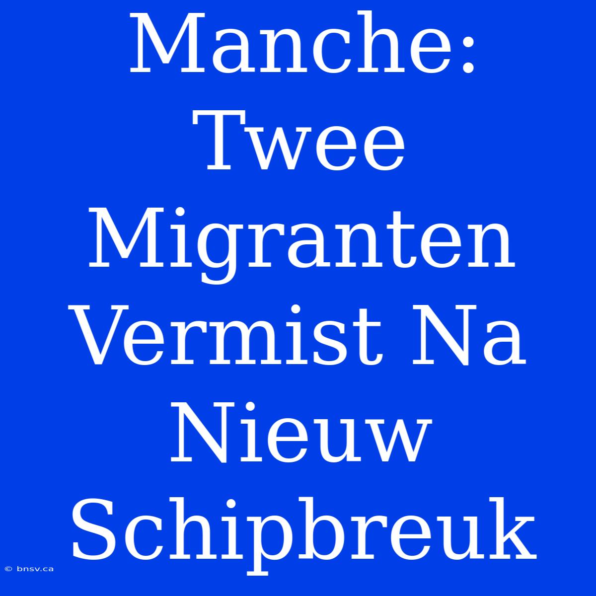 Manche: Twee Migranten Vermist Na Nieuw Schipbreuk