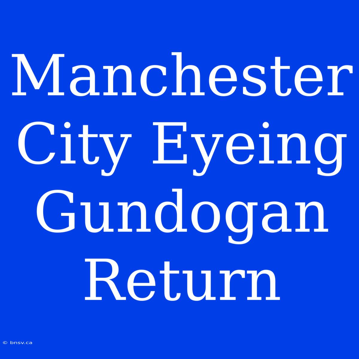 Manchester City Eyeing Gundogan Return